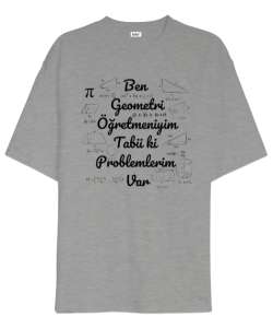 Ben Geometri Öğretmeniyim Tabii ki Problemlerim Var Gri Oversize Unisex Tişört