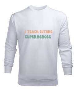 Geleceğin Süper Kahramanını Yetiştiriyorum I Teach Future Superheroes Öğretmen hediyesi Öğretmenler Beyaz Erkek Sweatshirt