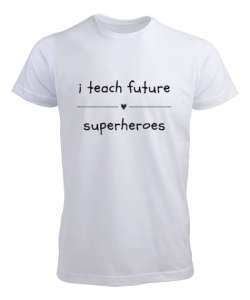 Geleceğin Süper Kahramanını Yetiştiriyorum I Teach Future Superheroes Öğretmen hediyesi Öğretmenler Beyaz Erkek Tişört