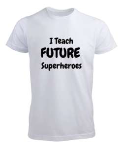 Geleceğin Süper Kahramanını Yetiştiriyorum I Teach Future Superheroes Öğretmen hediyesi Öğretmenler Beyaz Erkek Tişört