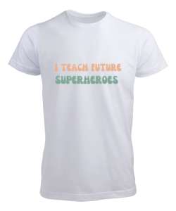 Geleceğin Süper Kahramanını Yetiştiriyorum I Teach Future Superheroes Öğretmen hediyesi Öğretmenler Beyaz Erkek Tişört