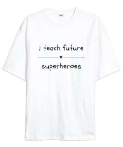 Geleceğin Süper Kahramanını Yetiştiriyorum I Teach Future Superheroes Öğretmen hediyesi Öğretmenler Beyaz Oversize Unisex Tişört