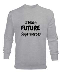 Geleceğin Süper Kahramanını Yetiştiriyorum I Teach Future Superheroes Öğretmen hediyesi Öğretmenler Gri Erkek Sweatshirt