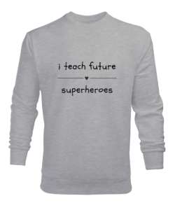 Geleceğin Süper Kahramanını Yetiştiriyorum I Teach Future Superheroes Öğretmen hediyesi Öğretmenler Gri Erkek Sweatshirt