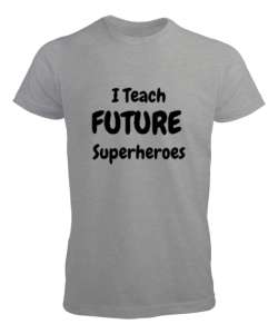 Geleceğin Süper Kahramanını Yetiştiriyorum I Teach Future Superheroes Öğretmen hediyesi Öğretmenler Gri Erkek Tişört