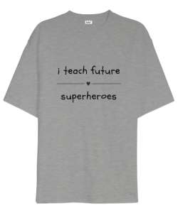 Geleceğin Süper Kahramanını Yetiştiriyorum I Teach Future Superheroes Öğretmen hediyesi Öğretmenler Gri Oversize Unisex Tişört