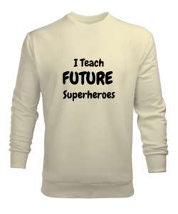 Geleceğin Süper Kahramanını Yetiştiriyorum I Teach Future Superheroes Öğretmen hediyesi Öğretmenler Krem Erkek Sweatshirt