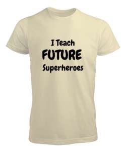 Geleceğin Süper Kahramanını Yetiştiriyorum I Teach Future Superheroes Öğretmen hediyesi Öğretmenler Krem Erkek Tişört