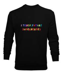 Geleceğin Süper Kahramanını Yetiştiriyorum I Teach Future Superheroes Öğretmen hediyesi Öğretmenler Siyah Erkek Sweatshirt