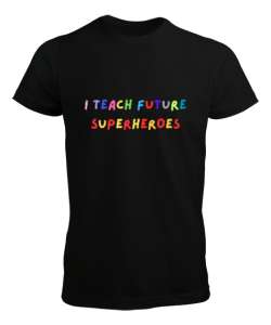 Geleceğin Süper Kahramanını Yetiştiriyorum I Teach Future Superheroes Öğretmen hediyesi Öğretmenler Siyah Erkek Tişört