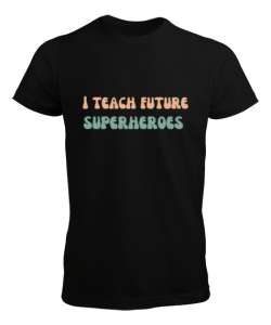 Geleceğin Süper Kahramanını Yetiştiriyorum I Teach Future Superheroes Öğretmen hediyesi Öğretmenler Siyah Erkek Tişört