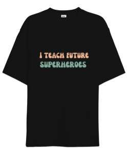 Geleceğin Süper Kahramanını Yetiştiriyorum I Teach Future Superheroes Öğretmen hediyesi Öğretmenler Siyah Oversize Unisex Tişört