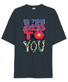 Im addicted to you Tasarım Baskılı Oversize Unisex Tişört