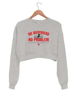 No Boyfriend - Erkek Arkadaş Yok Problem Yok Gri Kadın Crop Sweatshirt