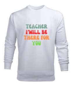 Öğretmen Senin için Orada Olacağım Öğretmenler günü hediyesi teacher i ll be there for you Beyaz Erkek Sweatshirt