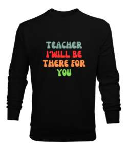 Öğretmen Senin için Orada Olacağım Öğretmenler günü hediyesi teacher i ll be there for you Siyah Erkek Sweatshirt