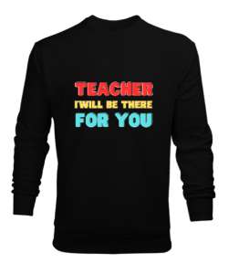 Öğretmen Senin için Orada Olacağım Öğretmenler günü hediyesi teacher i ll be there for you Siyah Erkek Sweatshirt