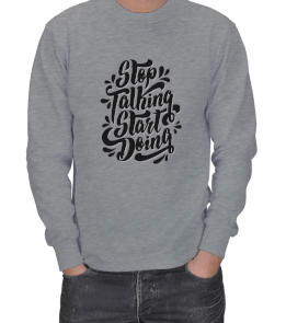 Stop talking start doing baskılı ERKEK SWEATSHIRT