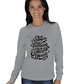 Stop talking start doing baskılı KADIN SWEATSHIRT