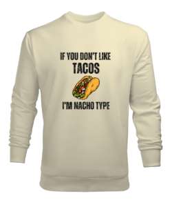 Tacoyu sevmiyorsan ben Nacho Typeım If you dont like tacos Im Nacho Type Meksika yemeği nachos ve ta Krem Erkek Sweatshirt