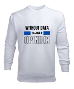 Veri Olmadan Bu Sadece Bir Görüş Without Data Its Just a Opinion Veri bilimci yazılımcı özel tasarım Beyaz Erkek Sweatshirt