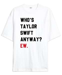 Who is Taylor Swift Anyway Ew Beyaz Oversize Unisex Tişört